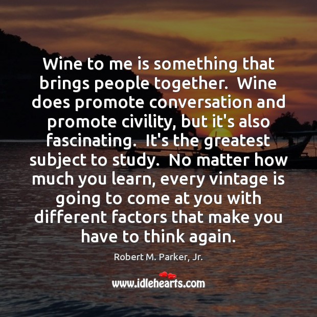 Wine to me is something that brings people together.  Wine does promote Robert M. Parker, Jr. Picture Quote