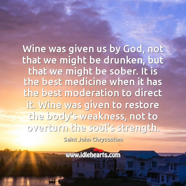 Wine was given us by God, not that we might be drunken, Saint John Chrysostom Picture Quote
