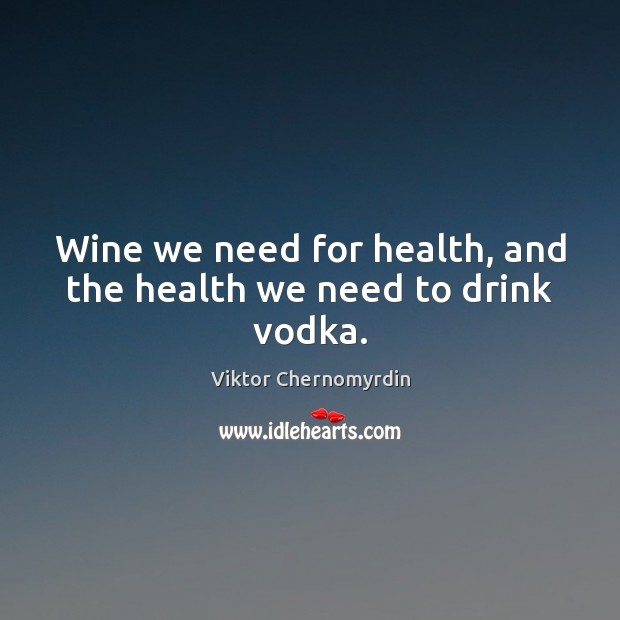 Wine we need for health, and the health we need to drink vodka. Viktor Chernomyrdin Picture Quote