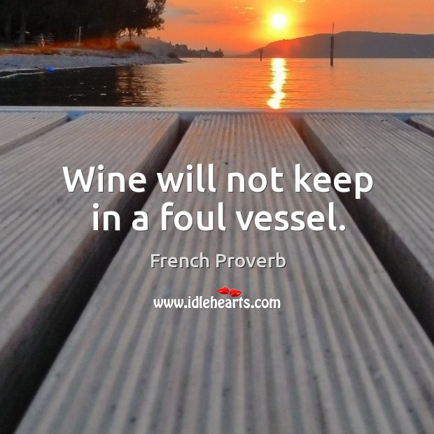 Wine will not keep in a foul vessel. Image