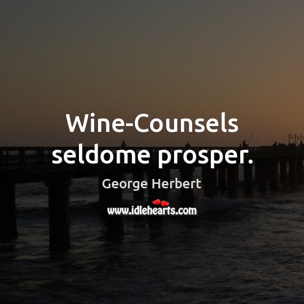 Wine-Counsels seldome prosper. George Herbert Picture Quote