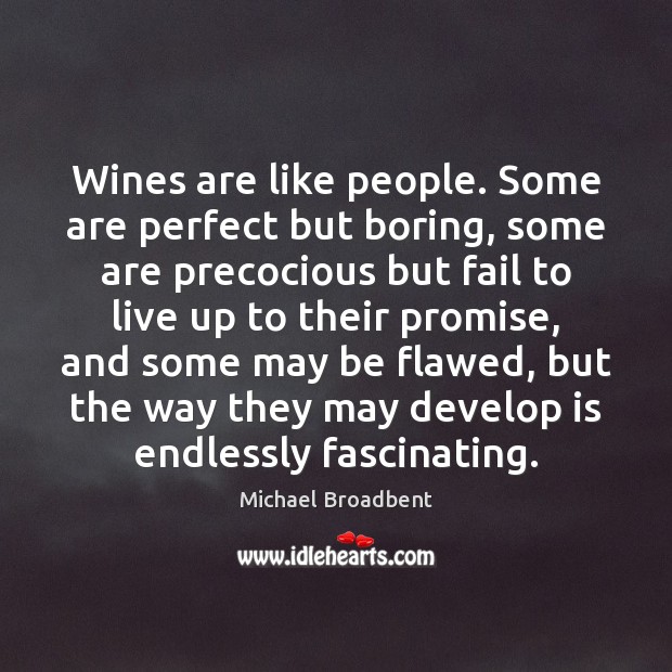 Wines are like people. Some are perfect but boring, some are precocious Michael Broadbent Picture Quote