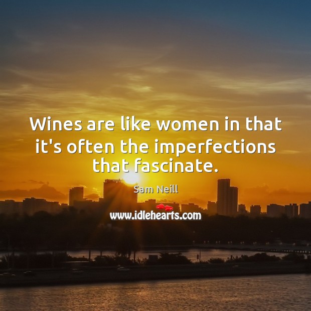 Wines are like women in that it’s often the imperfections that fascinate. Sam Neill Picture Quote