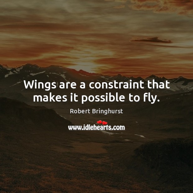 Wings are a constraint that makes it possible to fly. Robert Bringhurst Picture Quote