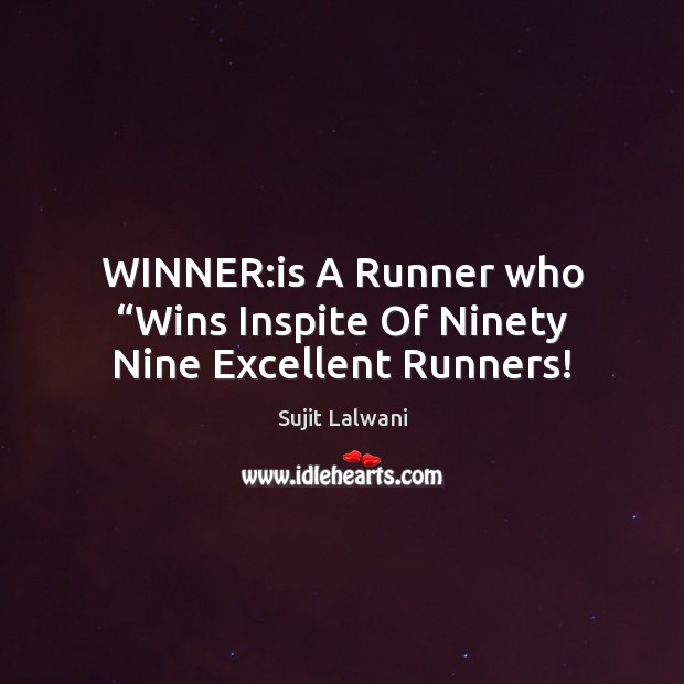 WINNER:is A Runner who “Wins Inspite Of Ninety Nine Excellent Runners! Sujit Lalwani Picture Quote