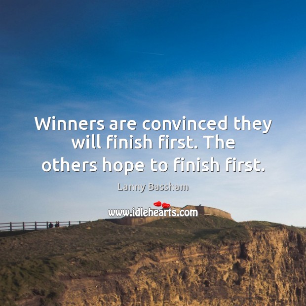 Winners are convinced they will finish first. The others hope to finish first. Image