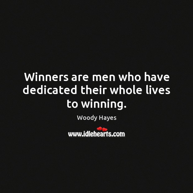 Winners are men who have dedicated their whole lives to winning. Woody Hayes Picture Quote