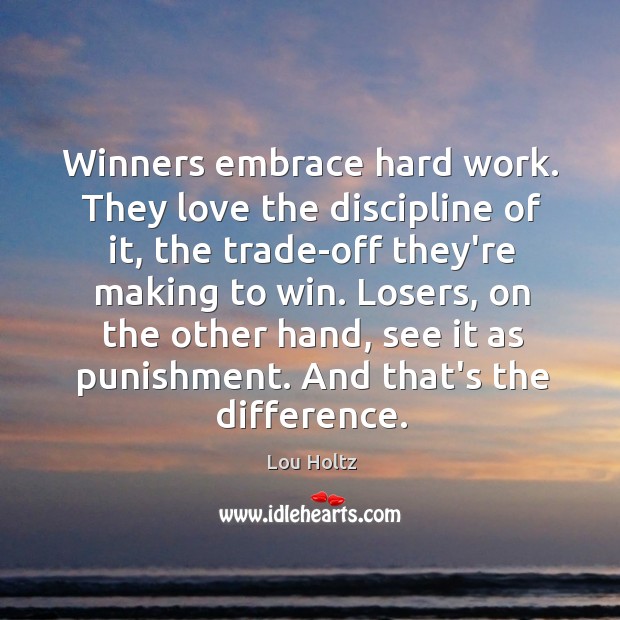 Winners embrace hard work. They love the discipline of it, the trade-off Lou Holtz Picture Quote