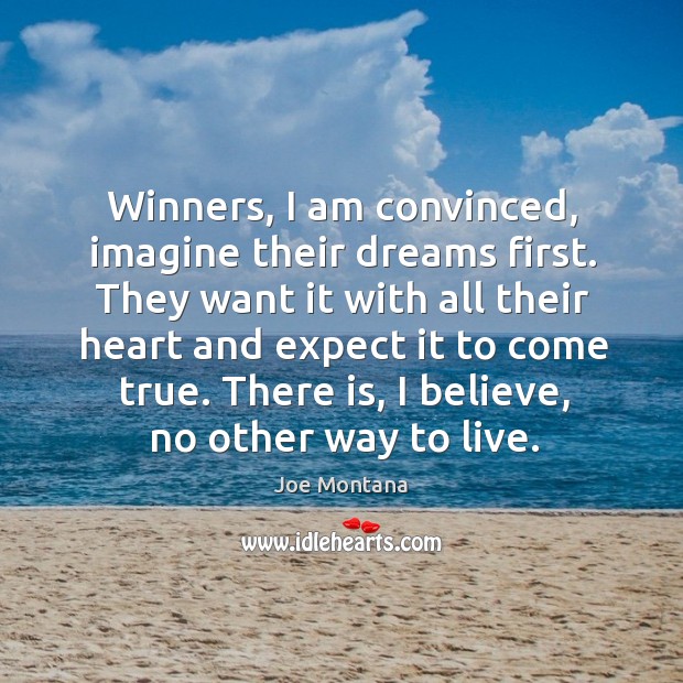 Winners, I am convinced, imagine their dreams first. They want it with all their heart and expect it to come true. Joe Montana Picture Quote