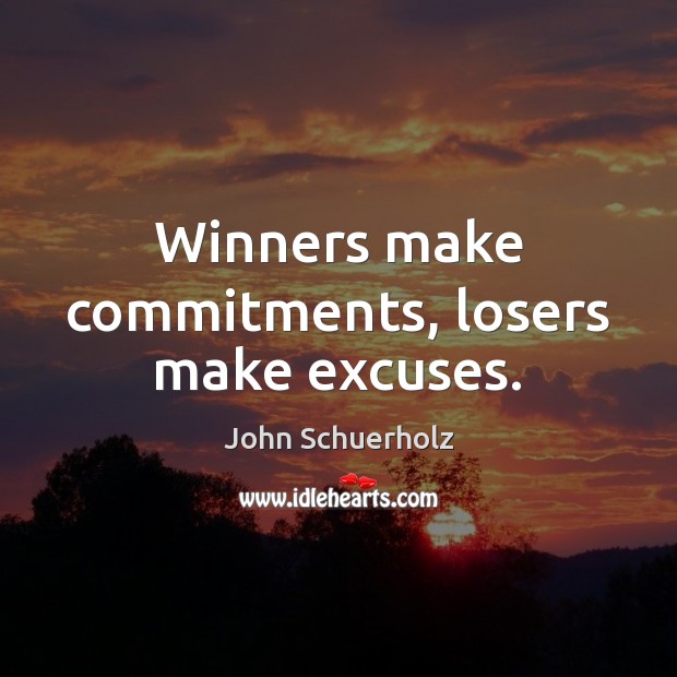 Winners make commitments, losers make excuses. John Schuerholz Picture Quote