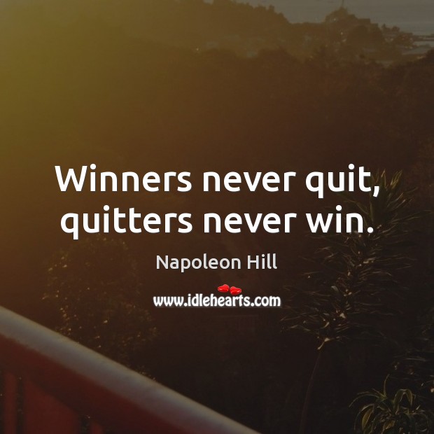 Winners never quit, quitters never win. 