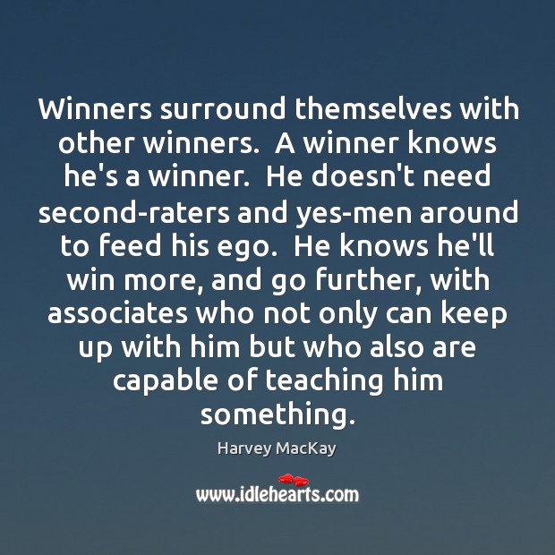 Winners surround themselves with other winners.  A winner knows he’s a winner. Harvey MacKay Picture Quote