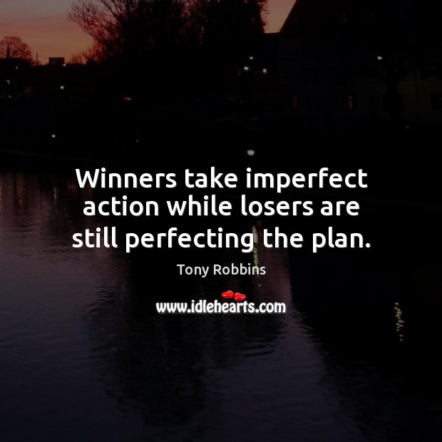 Winners take imperfect action while losers are still perfecting the plan. 