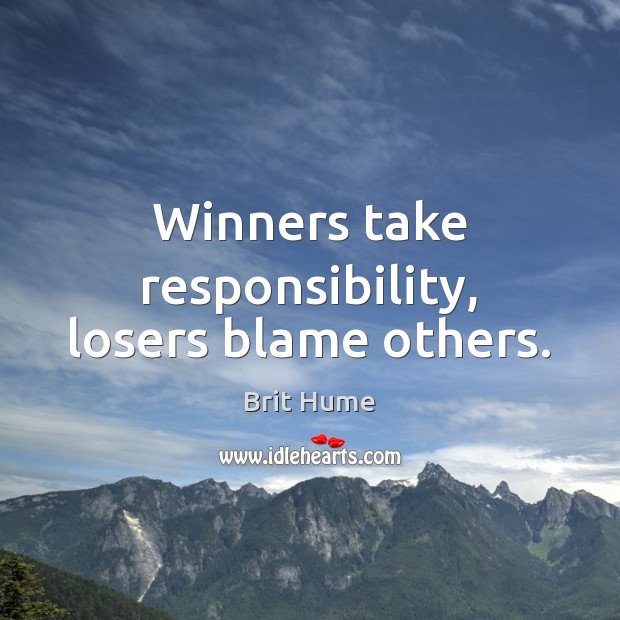 Winners take responsibility, losers blame others. Brit Hume Picture Quote