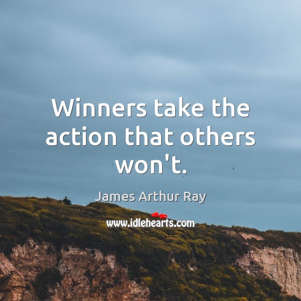 Winners take the action that others won’t. James Arthur Ray Picture Quote
