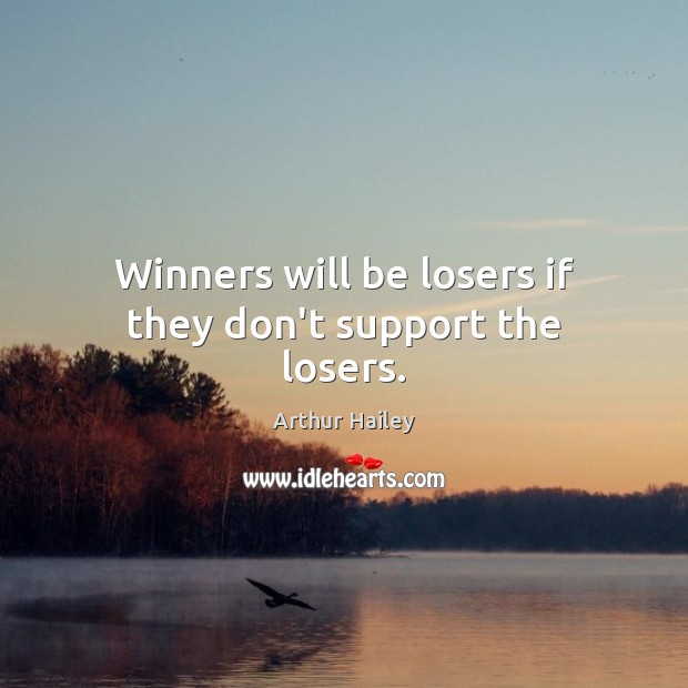 Winners will be losers if they don’t support the losers. Arthur Hailey Picture Quote