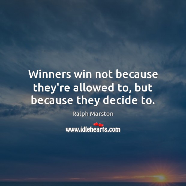 Winners win not because they’re allowed to, but because they decide to. Ralph Marston Picture Quote