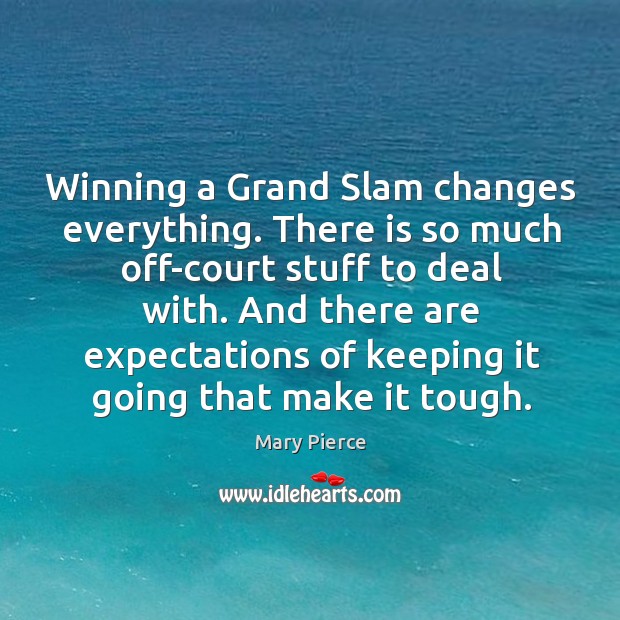 Winning a grand slam changes everything. There is so much off-court stuff to deal with. Mary Pierce Picture Quote