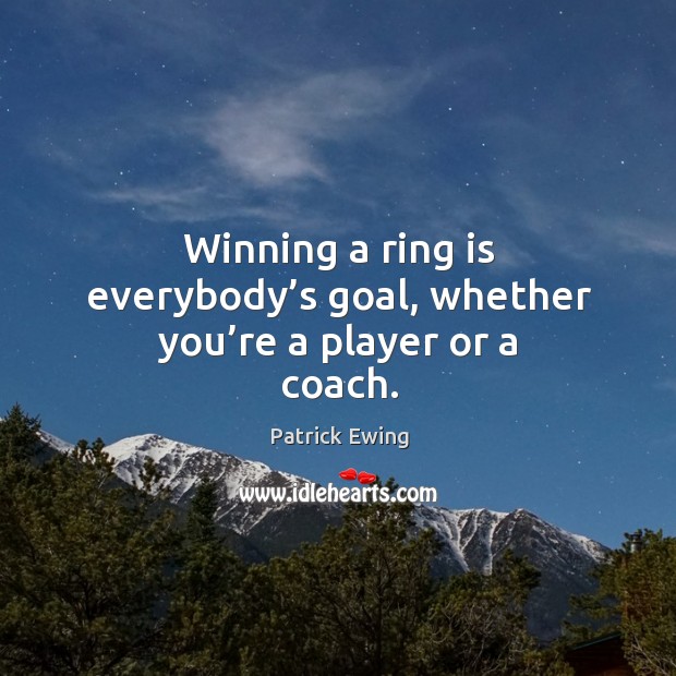 Winning a ring is everybody’s goal, whether you’re a player or a coach. Patrick Ewing Picture Quote