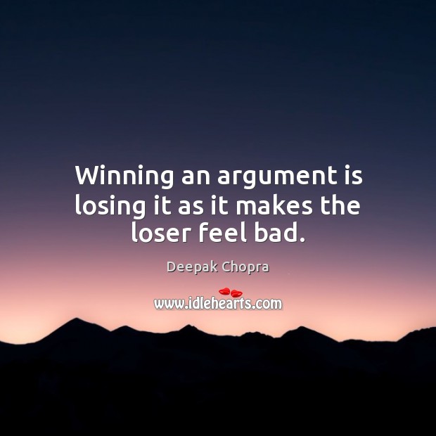 Winning an argument is losing it as it makes the loser feel bad. Image