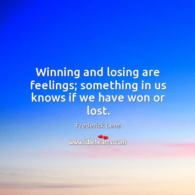 Winning and losing are feelings; something in us knows if we have won or lost. Frederick Lenz Picture Quote