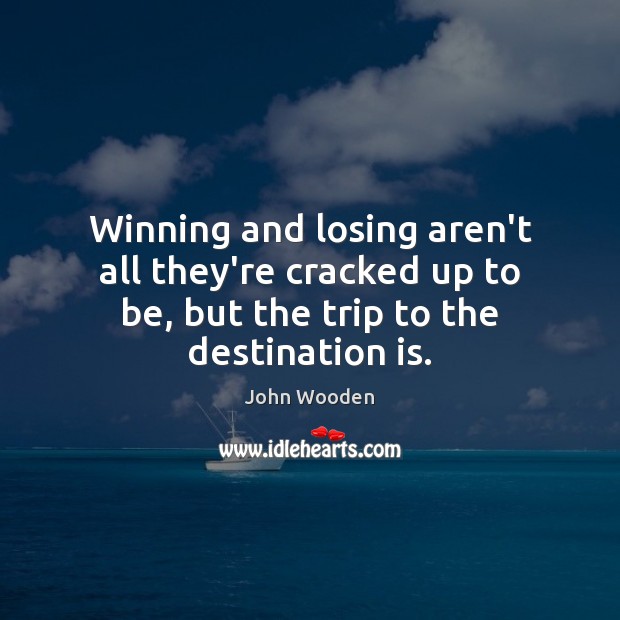 Winning and losing aren’t all they’re cracked up to be, but the John Wooden Picture Quote