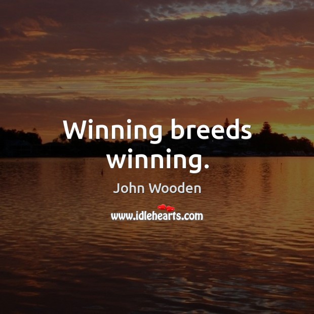 Winning breeds winning. John Wooden Picture Quote
