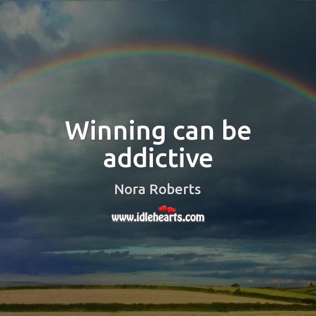 Winning can be addictive Nora Roberts Picture Quote