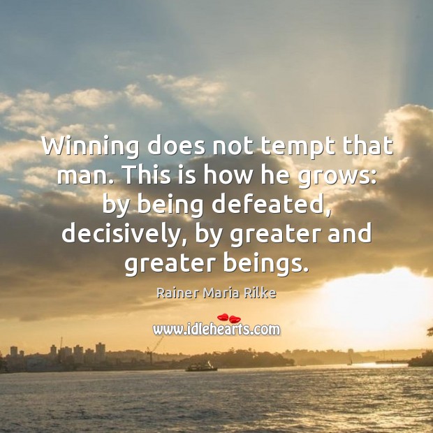 Winning does not tempt that man. This is how he grows: by Rainer Maria Rilke Picture Quote