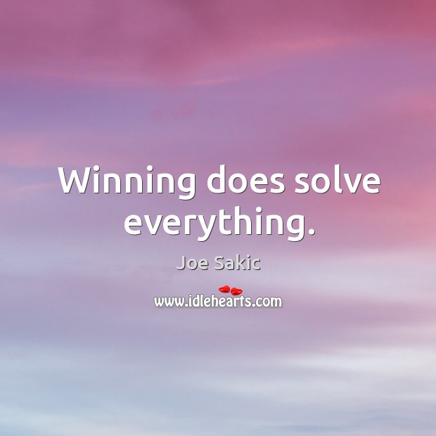 Winning does solve everything. Joe Sakic Picture Quote