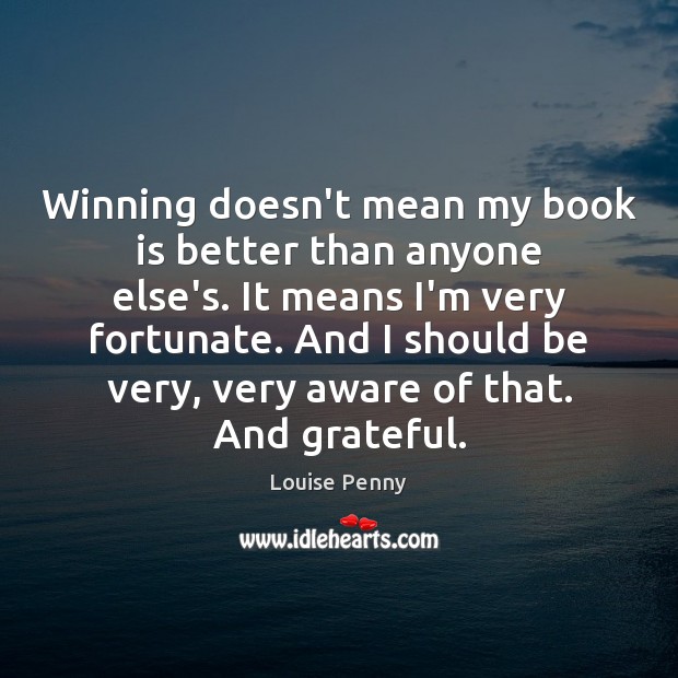 Winning doesn’t mean my book is better than anyone else’s. It means Louise Penny Picture Quote