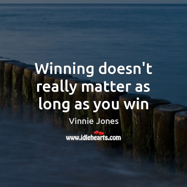 Winning doesn’t really matter as long as you win Vinnie Jones Picture Quote