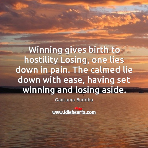 Winning gives birth to hostility Losing, one lies down in pain. The Gautama Buddha Picture Quote