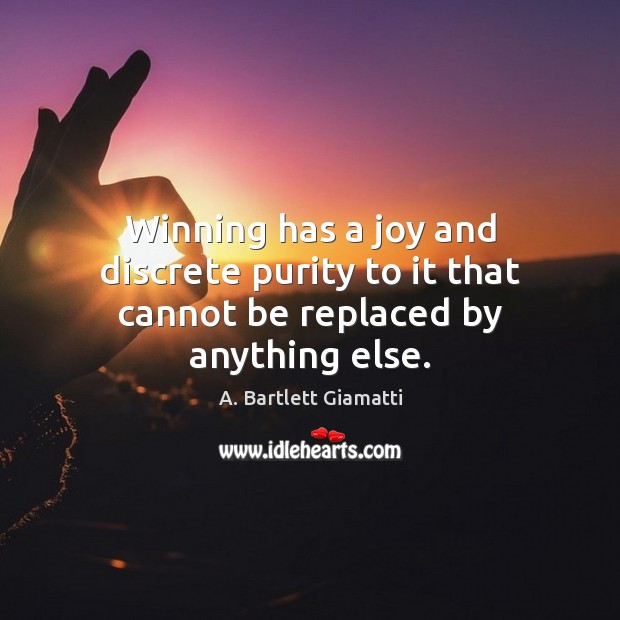 Winning has a joy and discrete purity to it that cannot be replaced by anything else. A. Bartlett Giamatti Picture Quote