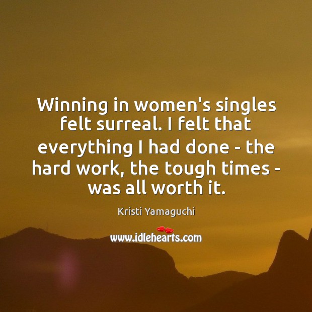 Winning in women’s singles felt surreal. I felt that everything I had Kristi Yamaguchi Picture Quote