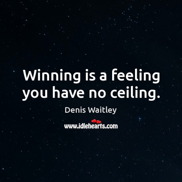 Winning is a feeling you have no ceiling. Denis Waitley Picture Quote