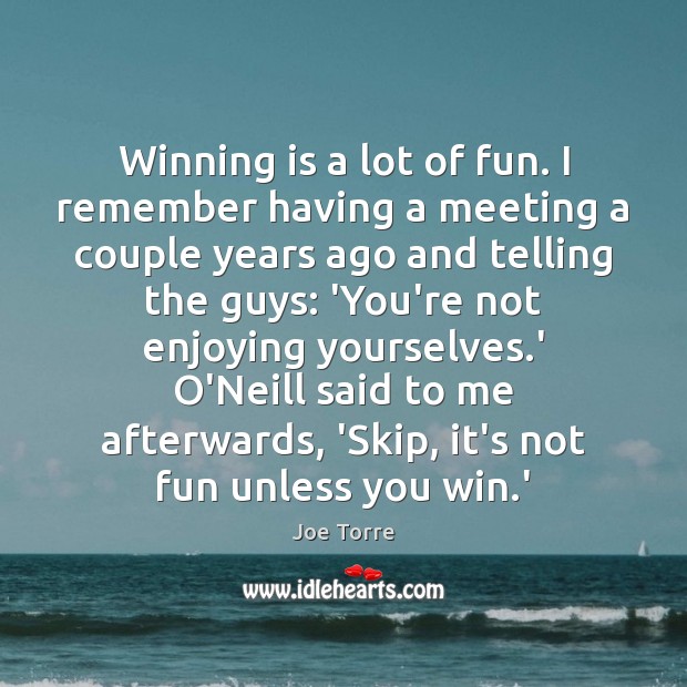 Winning is a lot of fun. I remember having a meeting a Joe Torre Picture Quote