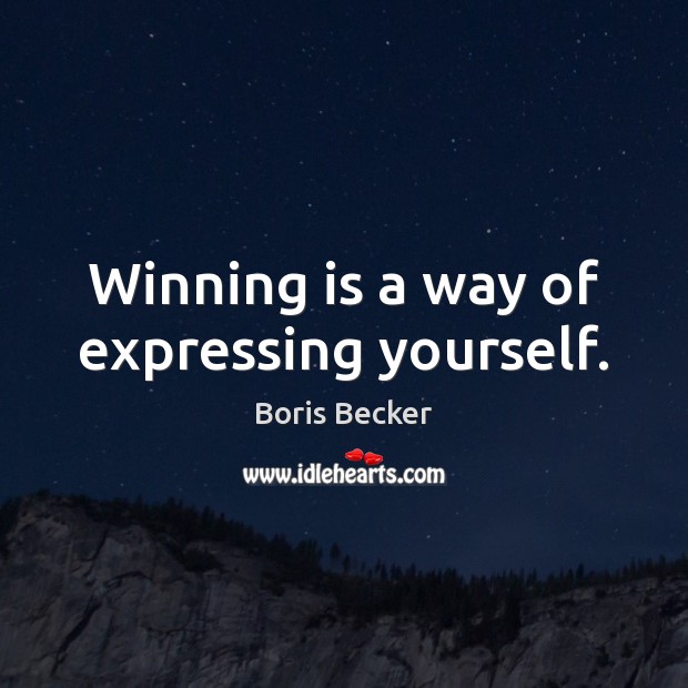 Winning is a way of expressing yourself. Boris Becker Picture Quote