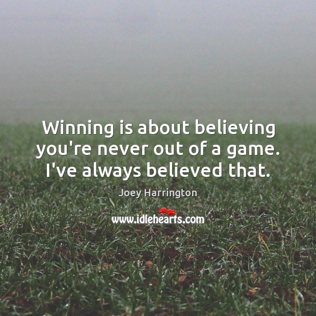 Winning is about believing you’re never out of a game. I’ve always believed that. Joey Harrington Picture Quote