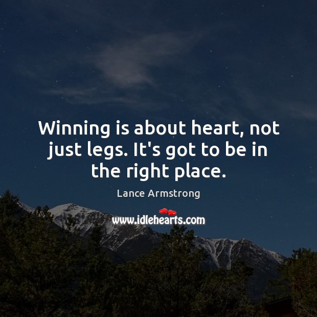 Winning is about heart, not just legs. It’s got to be in the right place. Lance Armstrong Picture Quote
