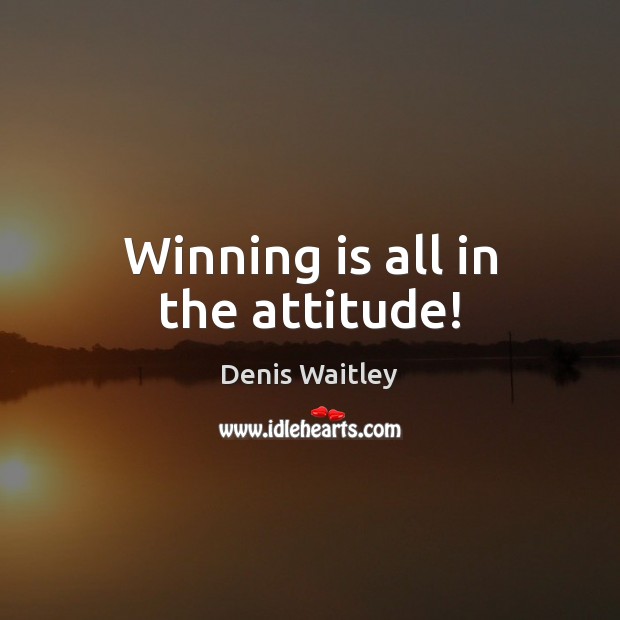 Winning is all in the attitude! Denis Waitley Picture Quote