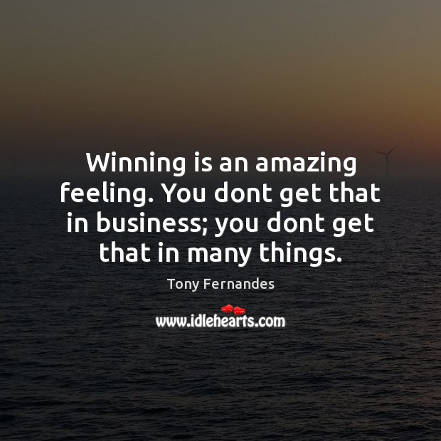 Winning is an amazing feeling. You dont get that in business; you Image