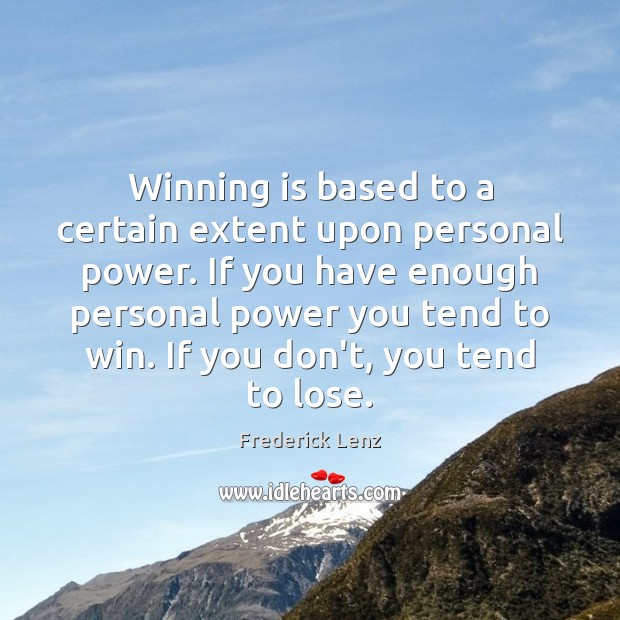Winning is based to a certain extent upon personal power. If you 