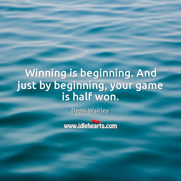 Winning is beginning. And just by beginning, your game is half won. Denis Waitley Picture Quote