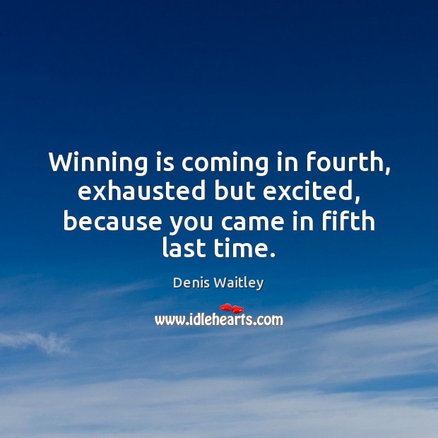 Winning is coming in fourth, exhausted but excited, because you came in fifth last time. Image