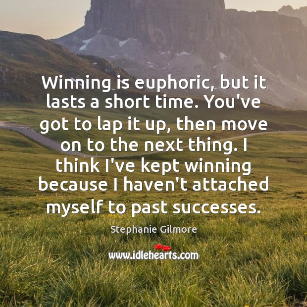 Winning is euphoric, but it lasts a short time. You’ve got to Move On Quotes Image