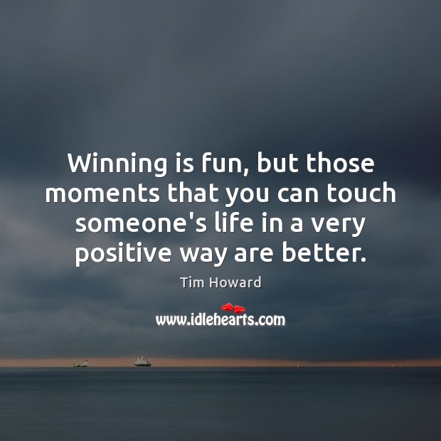 Winning is fun, but those moments that you can touch someone’s life Image