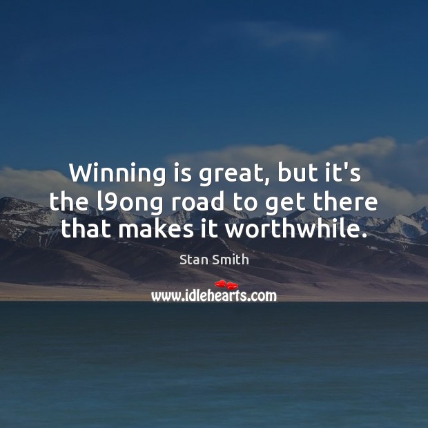 Winning is great, but it’s the l9ong road to get there that makes it worthwhile. Stan Smith Picture Quote