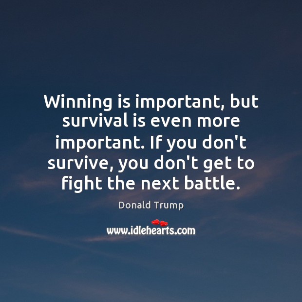 Winning is important, but survival is even more important. If you don’t Donald Trump Picture Quote