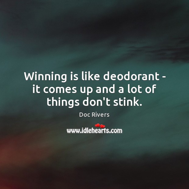 Winning is like deodorant – it comes up and a lot of things don’t stink. Doc Rivers Picture Quote